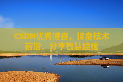 CSDN优秀博客,探索技术前沿,分享智慧经验